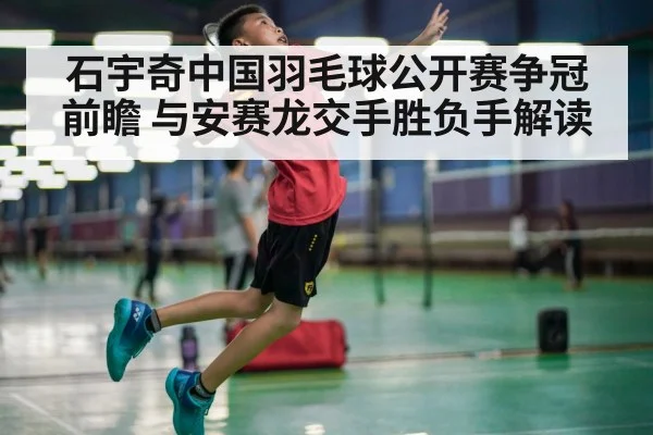 石宇奇中国羽毛球公开赛争冠前瞻 与安赛龙交手胜负手解读 | bwin